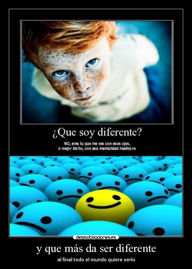 y que más da ser diferente - al final todo el mundo quiere serlo
