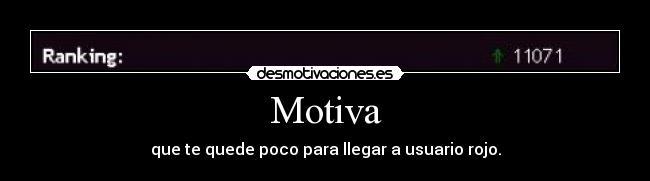 Motiva - que te quede poco para llegar a usuario rojo.