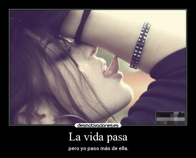 La vida pasa - pero yo paso más de ella.