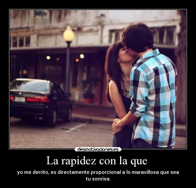 La rapidez con la que - yo me derrito, es directamente proporcional a lo maravillosa que sea tu sonrisa.