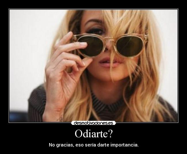 Odiarte? -