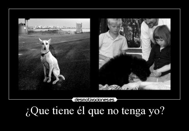 ¿Que tiene él que no tenga yo? -