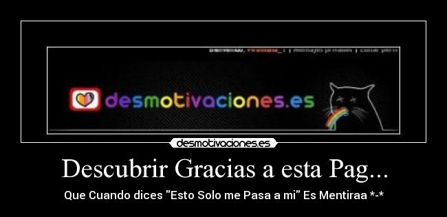 Descubrir Gracias a esta Pag... - Que Cuando dices Esto Solo me Pasa a mi Es Mentiraa *-*