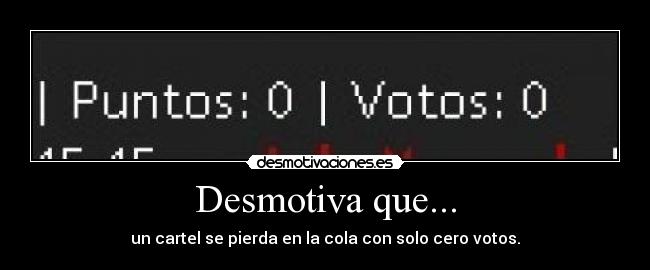 Desmotiva que... - un cartel se pierda en la cola con solo cero votos.