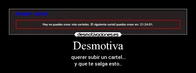 Desmotiva - querer subir un cartel...
y que te salga esto..