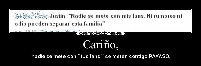 Cariño, - nadie se mete con ``tus fans´´ se meten contigo PAYASO.