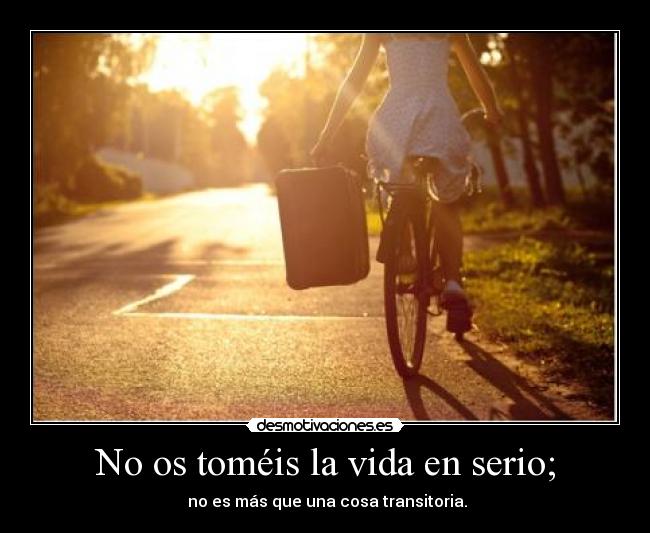 No os toméis la vida en serio; -