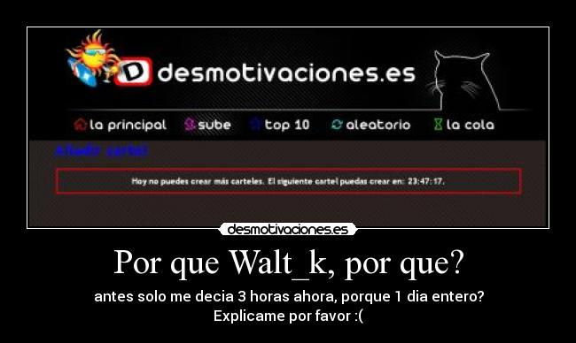 Por que Walt_k, por que? - antes solo me decia 3 horas ahora, porque 1 dia entero?
Explicame por favor :(