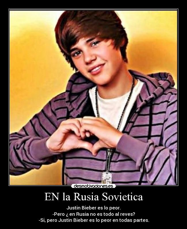 EN la Rusia Sovietica - Justin Bieber es lo peor.
-Pero ¿ en Rusia no es todo al reves?
-Si, pero Justin Bieber es lo peor en todas partes.