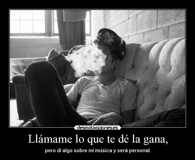 Llámame lo que te dé la gana, -