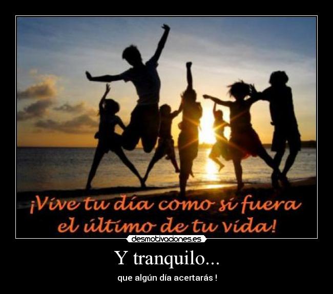 Y tranquilo... - que algún día acertarás !