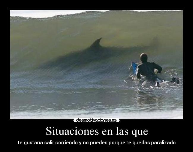 Situaciones en las que - te gustaría salir corriendo y no puedes porque te quedas paralizado
