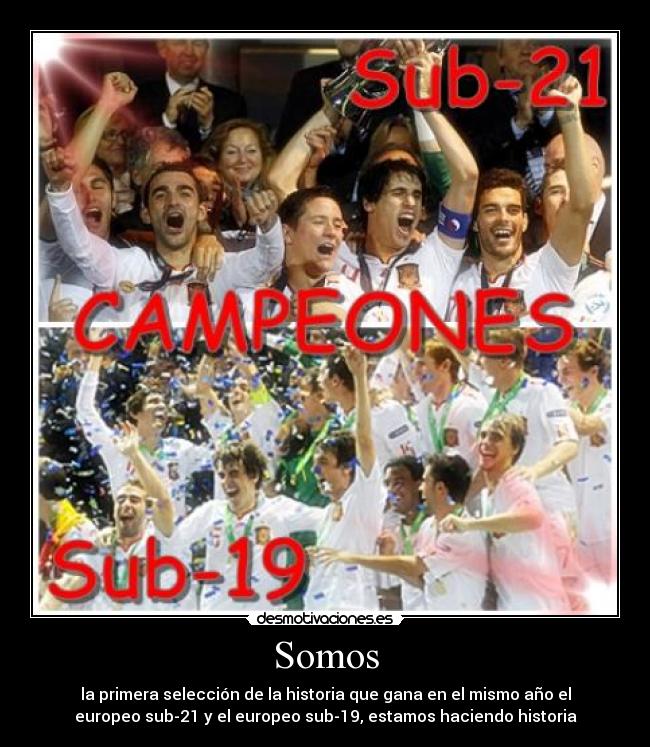 Somos - la primera selección de la historia que gana en el mismo año el
europeo sub-21 y el europeo sub-19, estamos haciendo historia