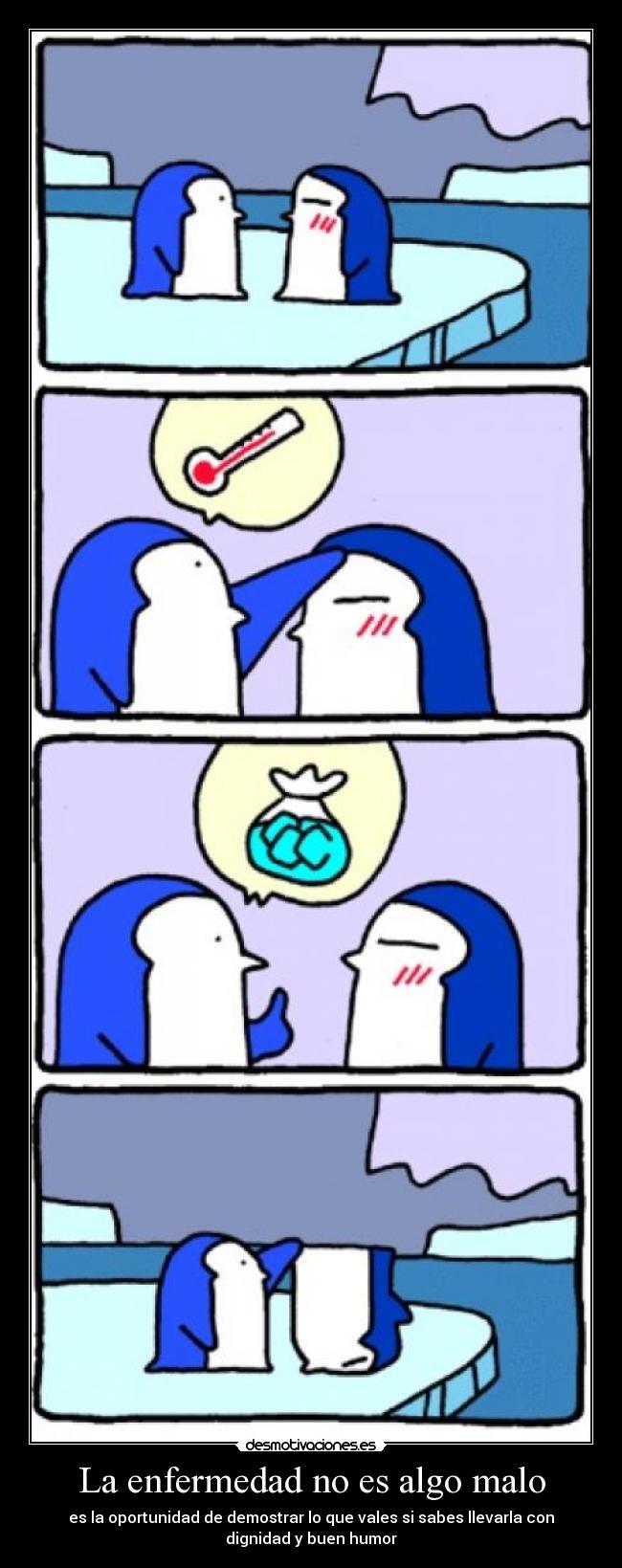 La enfermedad no es algo malo - es la oportunidad de demostrar lo que vales si sabes llevarla con
dignidad y buen humor