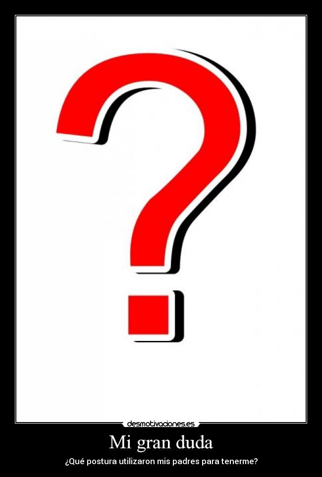 Mi gran duda - ¿Qué postura utilizaron mis padres para tenerme?