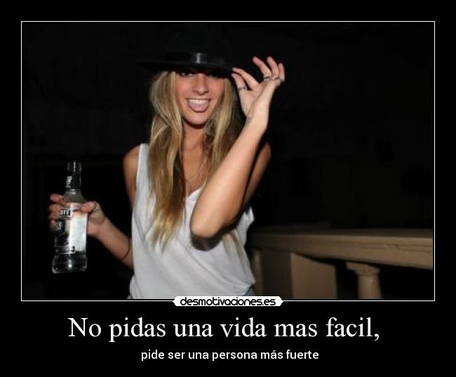No pidas una vida mas facil, -