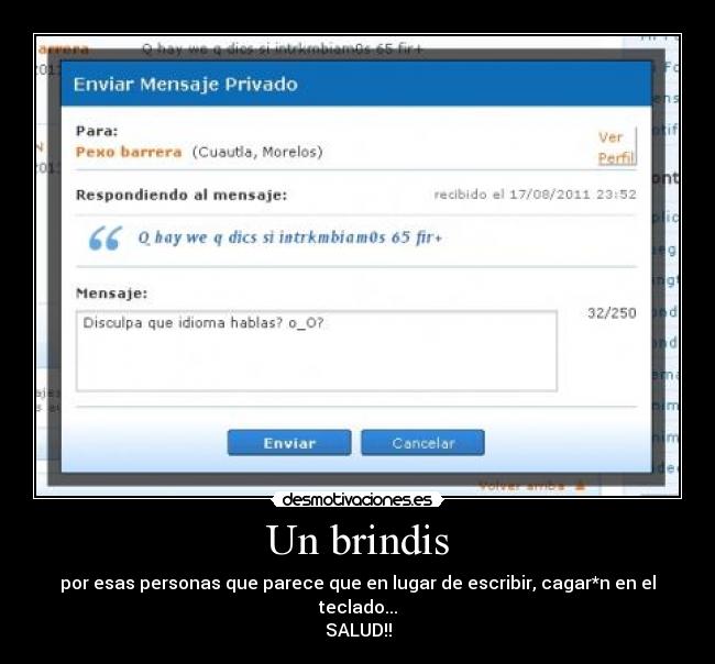 Un brindis - por esas personas que parece que en lugar de escribir, cagar*n en el teclado...
SALUD!!