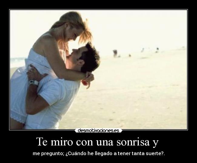 Te miro con una sonrisa y -