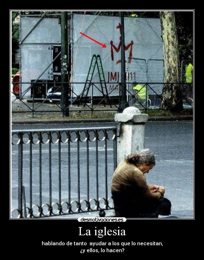 La iglesia - hablando de tanto ayudar a los que lo necesitan,
¿y ellos, lo hacen?