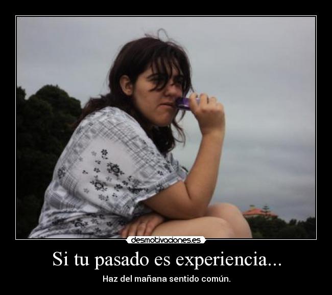Si tu pasado es experiencia... - Haz del mañana sentido común.