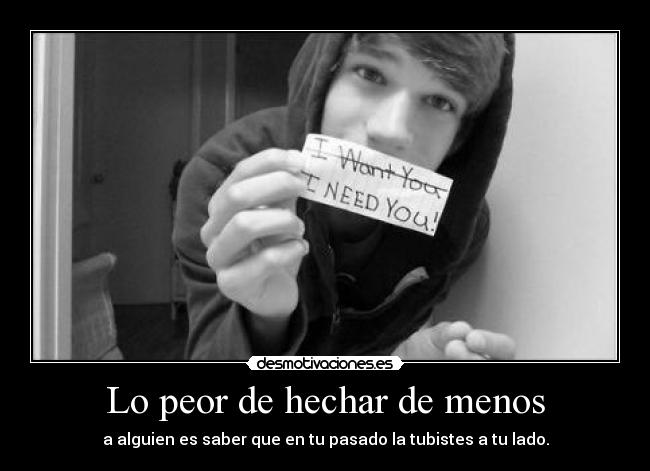 Lo peor de hechar de menos - a alguien es saber que en tu pasado la tubistes a tu lado.