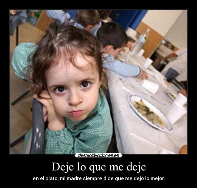 Deje lo que me deje - en el plato, mi madre siempre dice que me dejo lo mejor.