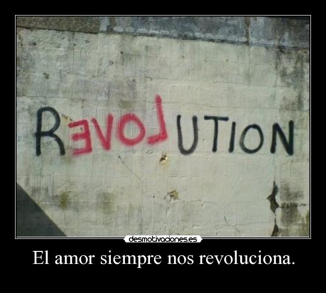 El amor siempre nos revoluciona. -