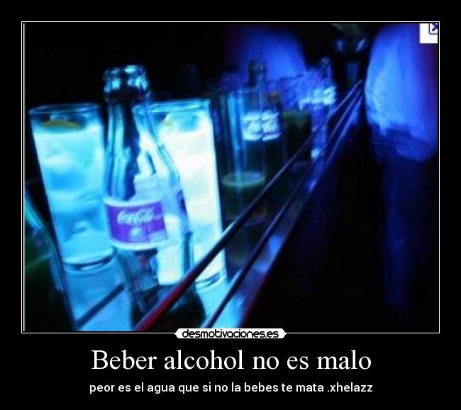 Beber alcohol no es malo -
