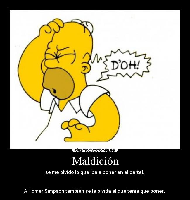 Maldición - se me olvido lo que iba a poner en el cartel.
A Homer Simpson también se le olvida el que tenia que poner.