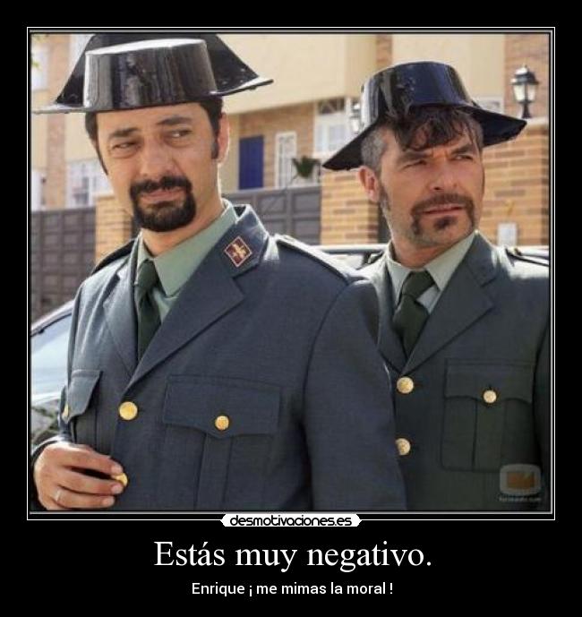 Estás muy negativo. - Enrique ¡ me mimas la moral !