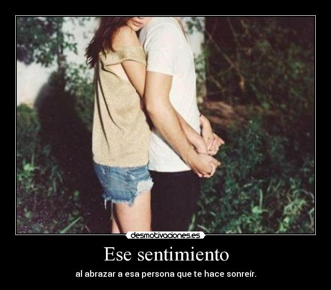 Ese sentimiento - al abrazar a esa persona que te hace sonreír.