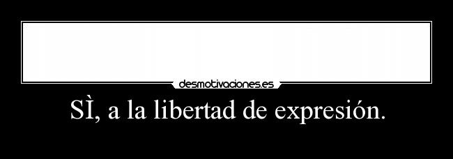 SÌ, a la libertad de expresión. - 