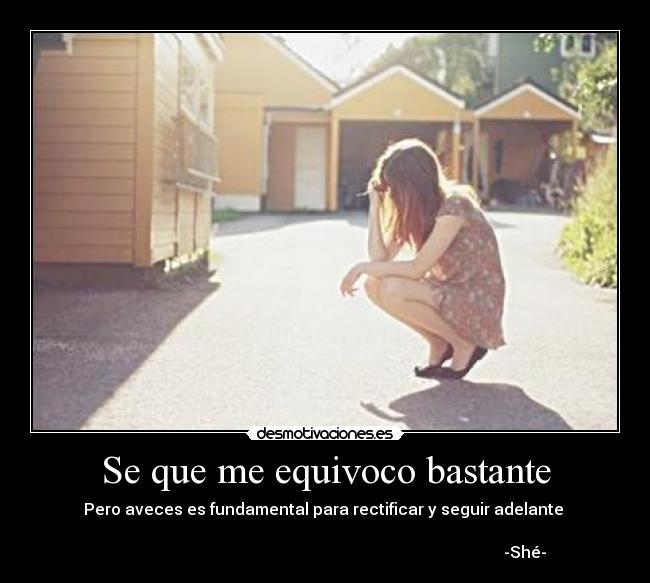 Se que me equivoco bastante - Pero aveces es fundamental para rectificar y seguir adelante
-Shé-