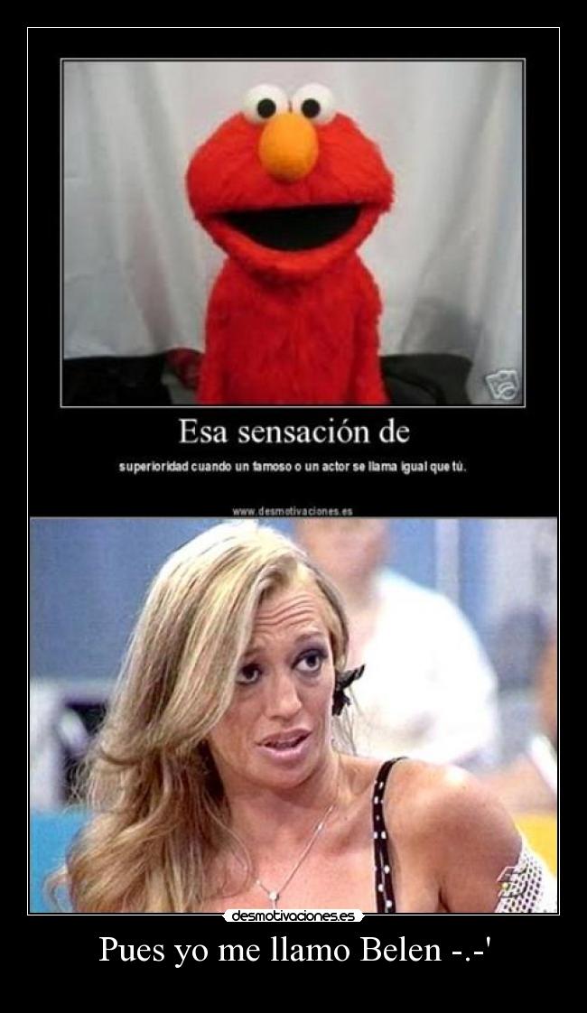 Pues yo me llamo Belen -.- -