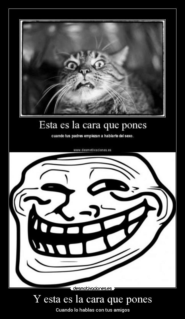 Y esta es la cara que pones - Cuando lo hablas con tus amigos