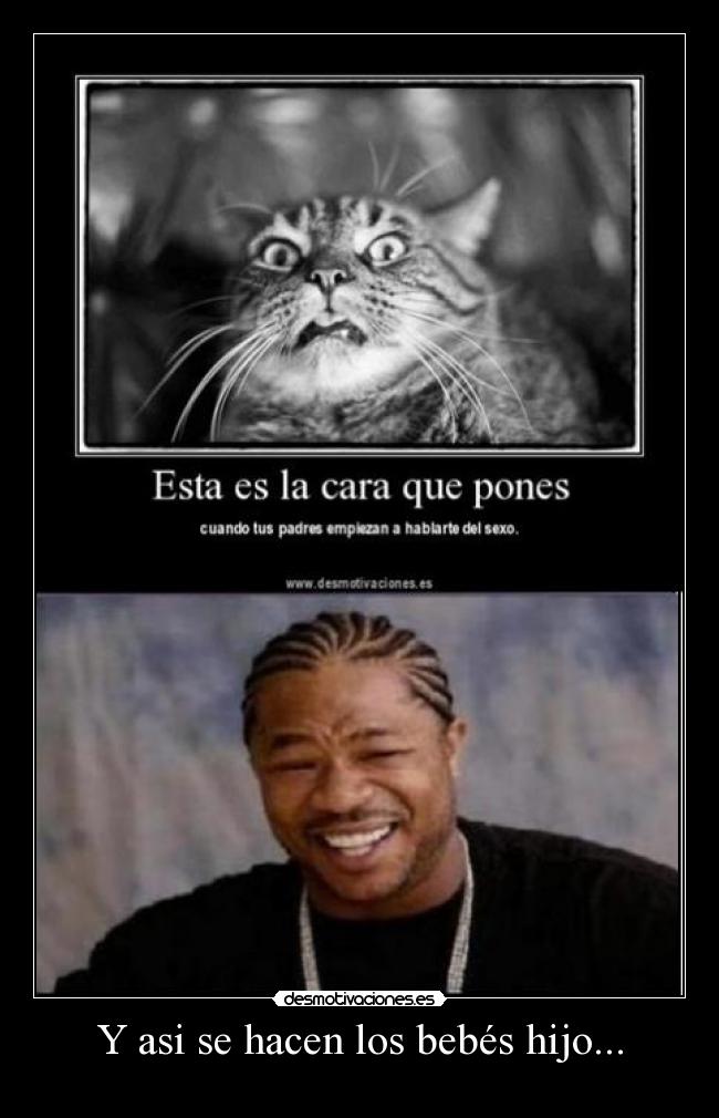 Y asi se hacen los bebés hijo... -