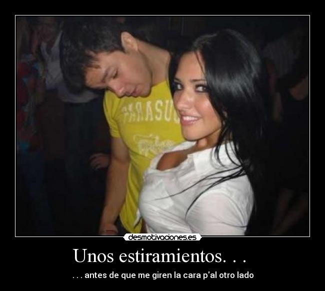 Unos estiramientos. . . - . . . antes de que me giren la cara pal otro lado