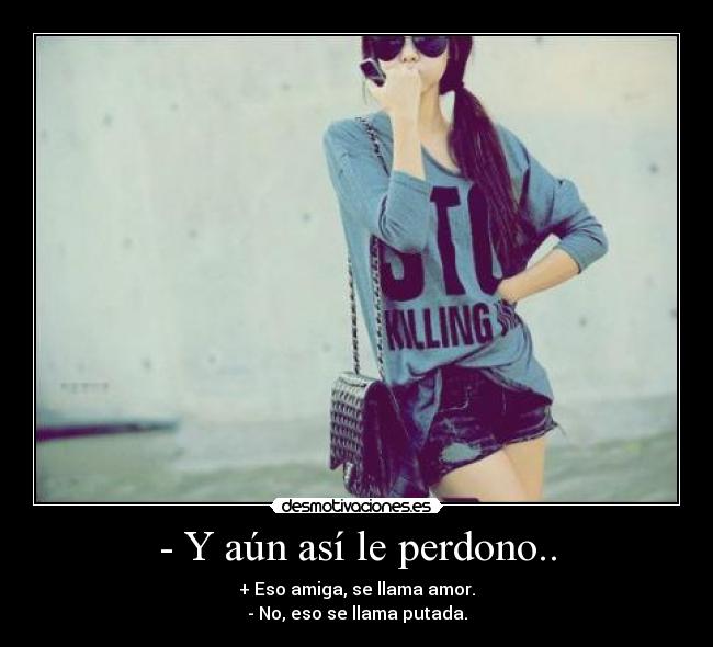 - Y aún así le perdono.. -