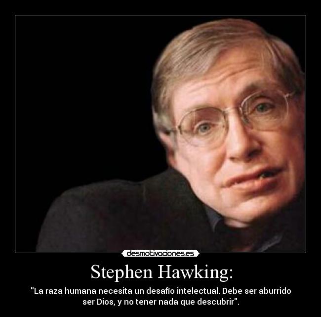 Stephen Hawking: - La raza humana necesita un desafío intelectual. Debe ser aburrido
ser Dios, y no tener nada que descubrir.