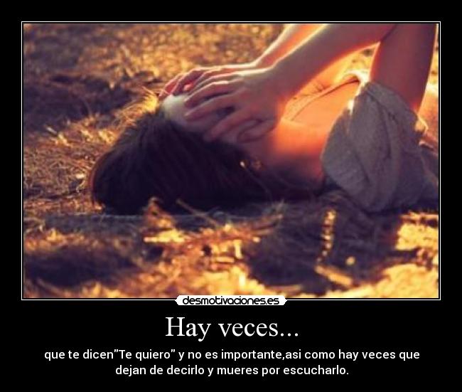 Hay veces... - que te dicenTe quiero y no es importante,asi como hay veces que
dejan de decirlo y mueres por escucharlo.