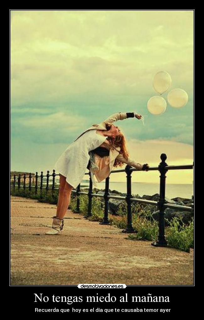 No tengas miedo al mañana -  Recuerda que  hoy es el día que te causaba temor ayer