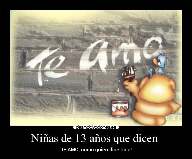 Niñas de 13 años que dicen  - TE AMO, como quien dice hola!