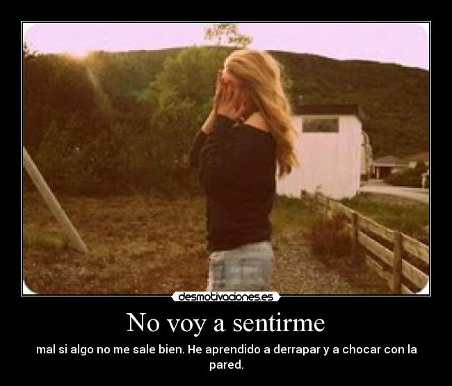 No voy a sentirme - mal si algo no me sale bien. He aprendido a derrapar y a chocar con la pared.