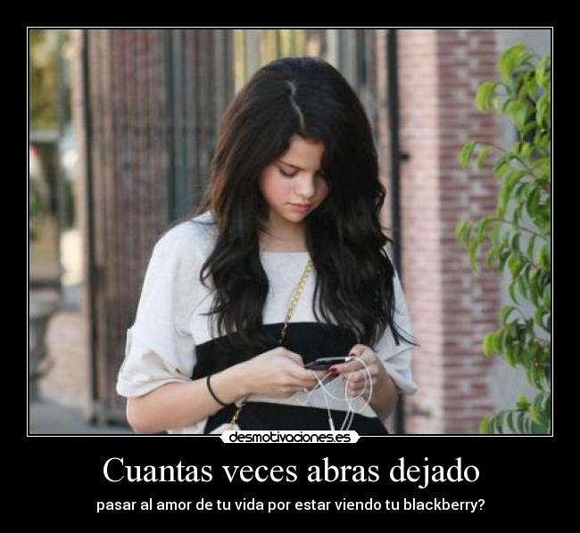 Cuantas veces abras dejado - pasar al amor de tu vida por estar viendo tu blackberry?