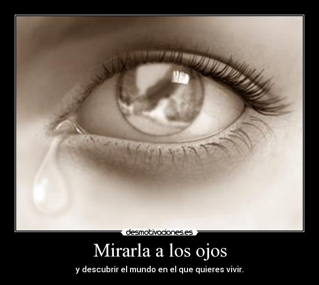 Mirarla a los ojos - y descubrir el mundo en el que quieres vivir.