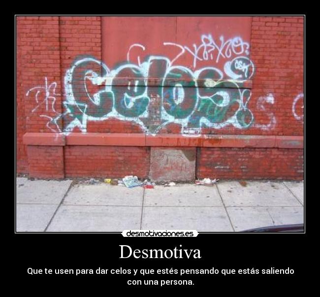 Desmotiva - Que te usen para dar celos y que estés pensando que estás saliendo con una persona.