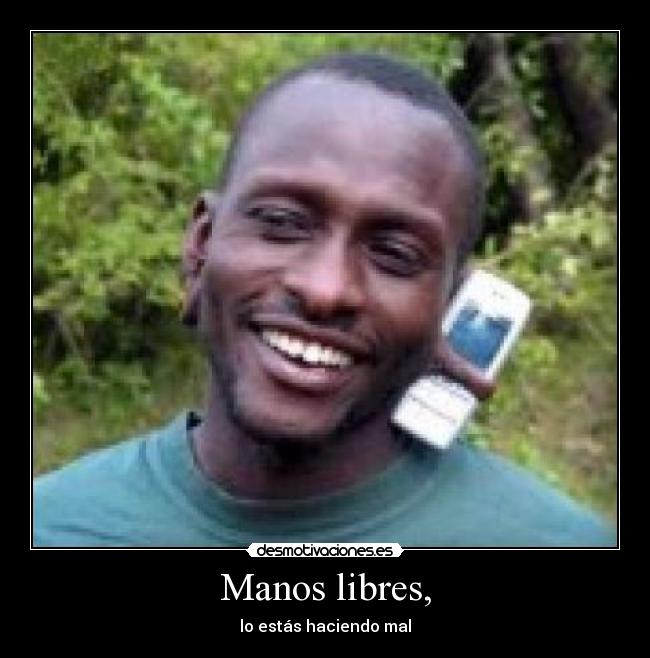 Manos libres, - lo estás haciendo mal