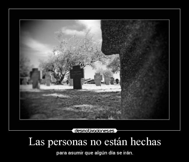 Las personas no están hechas - para asumir que algún día se irán.