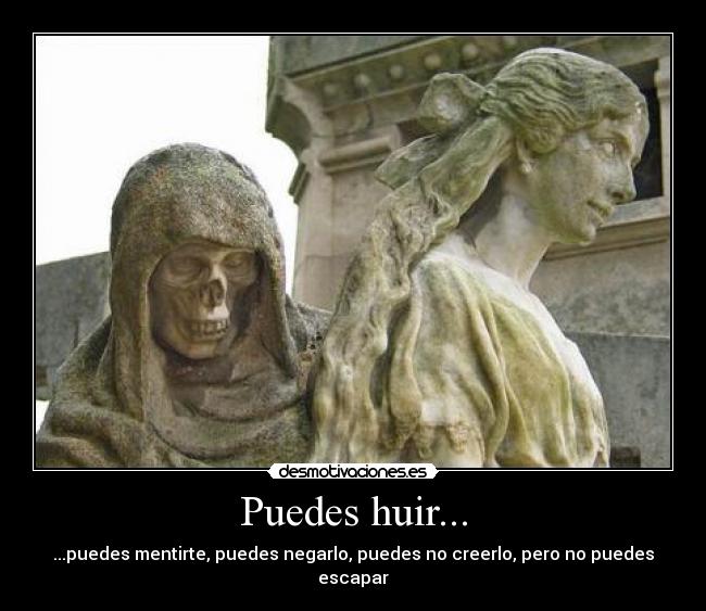 Puedes huir... - ...puedes mentirte, puedes negarlo, puedes no creerlo, pero no puedes escapar