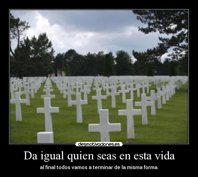 Da igual quien seas en esta vida -